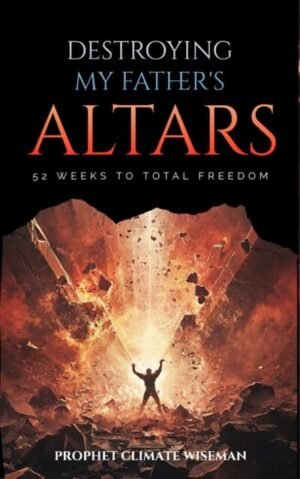 Destroying My Father’s Altars: 52 Weeks to Total Freedom