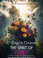 30 Days To Overcome The Spirit Of Grief: Your Step-By-Step Guide To Healing And Restoration