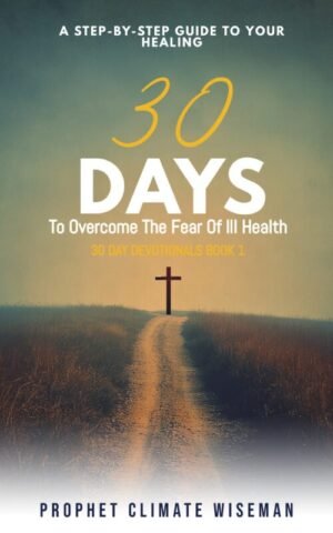 30 Days To Overcome The Fear Of Ill Health: A Step-By-Step Guide To Your Healing