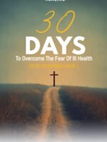 30 Days To Overcome The Fear Of Ill Health: A Step-By-Step Guide To Your Healing